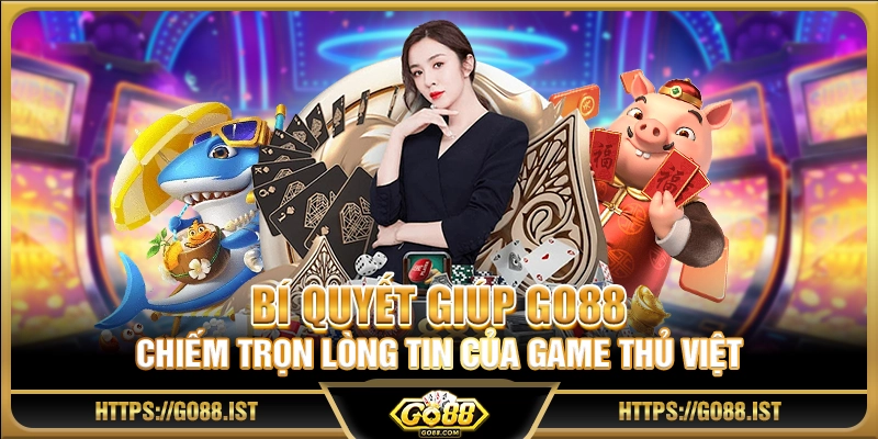 Bí quyết giúp Go 88 chiếm trọn lòng tin của game thủ Việt 